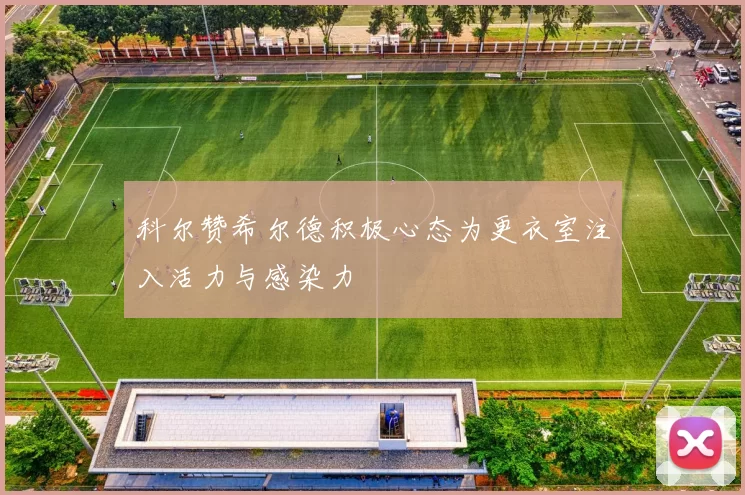 科尔赞希尔德积极心态为更衣室注入活力与感染力