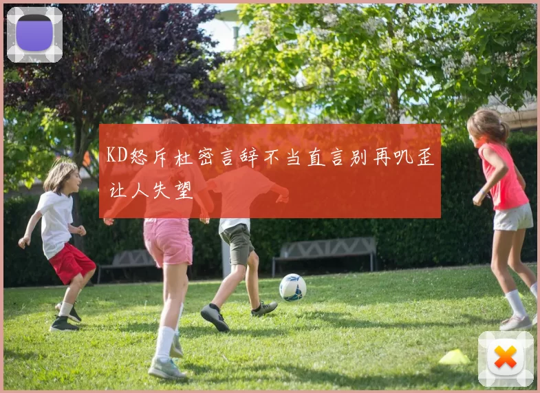 KD怒斥杜密言辞不当直言别再叽歪让人失望