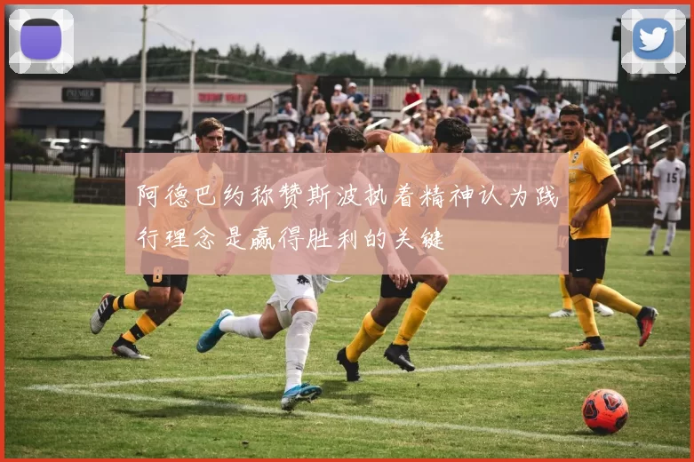 阿德巴约称赞斯波执着精神认为践行理念是赢得胜利的关键